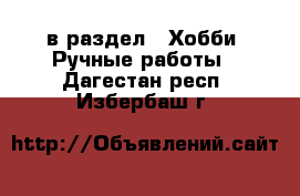  в раздел : Хобби. Ручные работы . Дагестан респ.,Избербаш г.